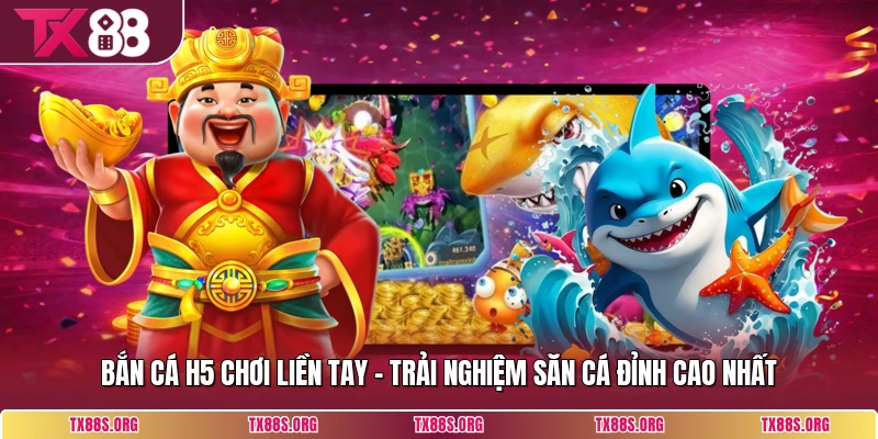 Bắn Cá H5 Chơi Liền Tay