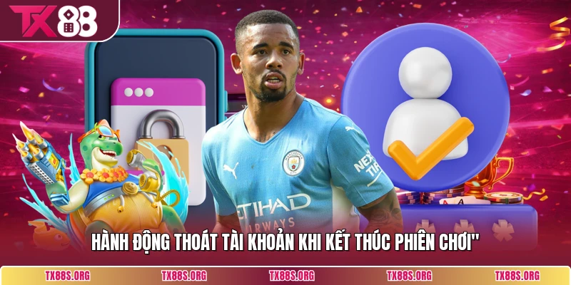 Hành động thoát tài khoản khi kết thúc phiên chơi