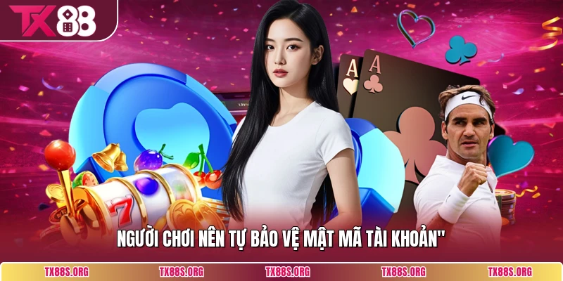 Người chơi nên tự bảo vệ mật mã tài khoản