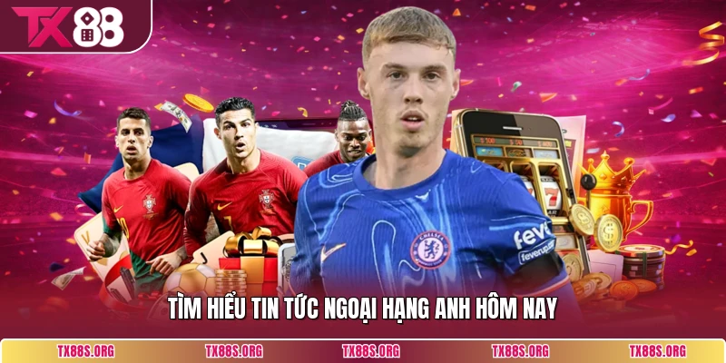 Tìm hiểu tin tức ngoại hạng anh hôm nay