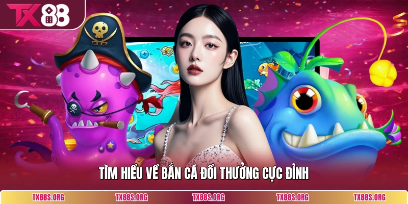 Tìm hiểu về bắn cá đổi thưởng cực đỉnh