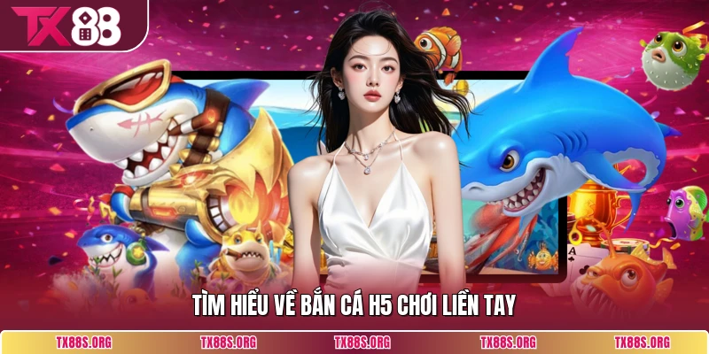 Tìm hiểu về bắn cá H5 chơi liền tay
