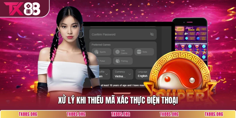 Xử lý khi thiếu mã xác thực điện thoại